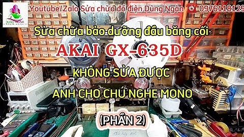 (Phần 2) Sửa chữa bảo dưỡng đầu băng cối #AKAI #GX_635D KHÔNG SỬA ĐƯỢC ANH CHO CHÚ NGHE MONO VẬY :))