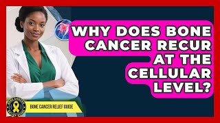Why Does Bone Cancer Recur At The Cellular Level? - Bone Cancer Relief Guide