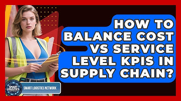 How To Balance Cost Vs Service Level KPIs In Supply Chain? - Smart Logistics Network