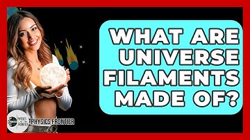 What Are Universe Filaments Made Of? - Physics Frontier