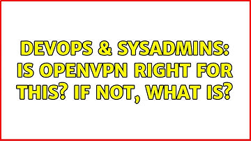 DevOps & SysAdmins: Is OpenVPN right for this? If not, what is? (2 Solutions!!)
