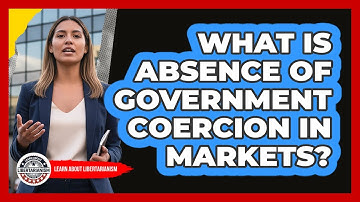What Is Absence Of Government Coercion In Markets?