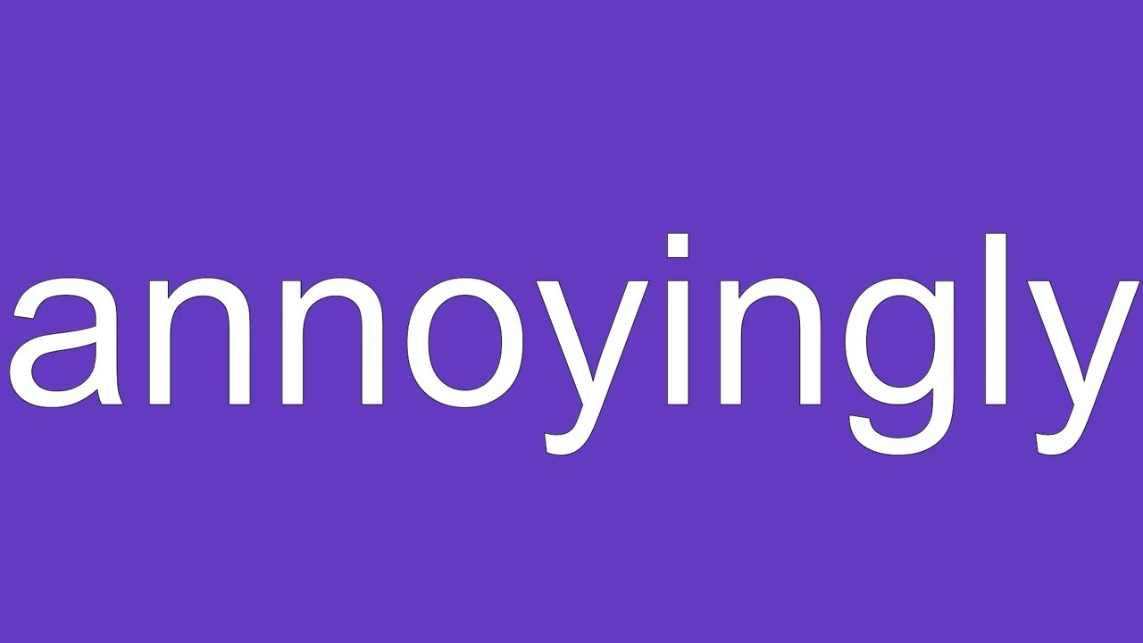 Annoyingly Definition & Meaning