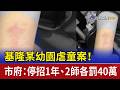 基隆某幼園虐童案！市府：停招1年、2師各罰40萬