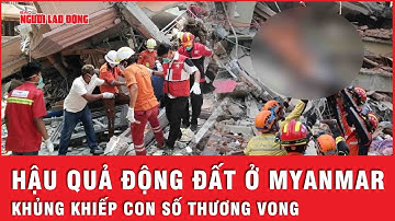 Cập nhật nóng động đất ở Myanmar tối 3-4: Con số thương vong khủng khiếp vượt quá 3.000 người