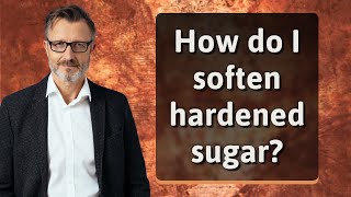How do I soften hardened sugar?