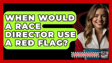 When Would A Race Director Use A Red Flag? - The Racing Xpert