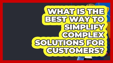 What Is The Best Way To Simplify Complex Solutions For Customers? - Customer Support Coach