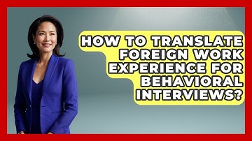 How To Translate Foreign Work Experience For Behavioral Interviews? - Immigrant Job Answers