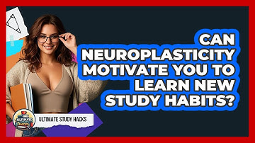 Can Neuroplasticity Motivate You To Learn New Study Habits? - Ultimate Study Hacks