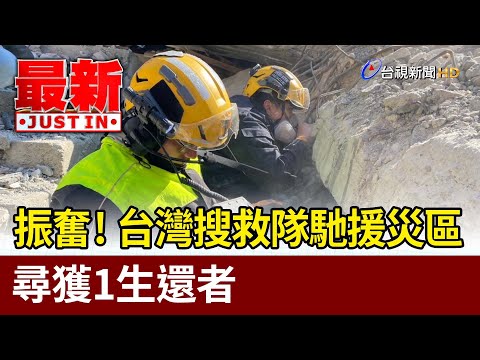 振奮！台灣搜救隊馳援災區 尋獲1生還者【最新快訊】