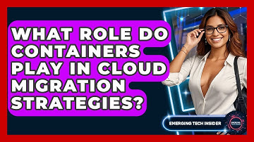 What Role Do Containers Play In Cloud Migration Strategies? - Emerging Tech Insider