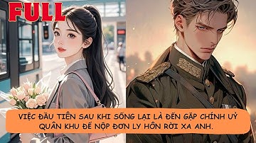 【FULL】🔥Việc Đầu Tiên Sau Khi Sống Lại Là Đến Gặp Chính Ủy Quân Khu Để Nộp Đơn Ly Hôn Rời Xa Anh.