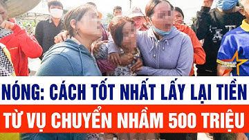Nóng: Cách tốt nhất lấy lại tiền từ vụ chuyển nhầm 500 triệu