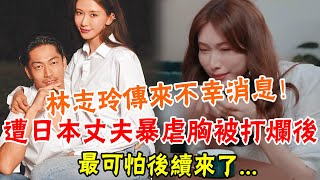 兒子不是親生的？ 48歲林志玲“借腹生子”事件升級！遭日本丈夫“暴虐”胸被打爛，最難堪一幕曝光，毛骨悚然#辣評娛圈