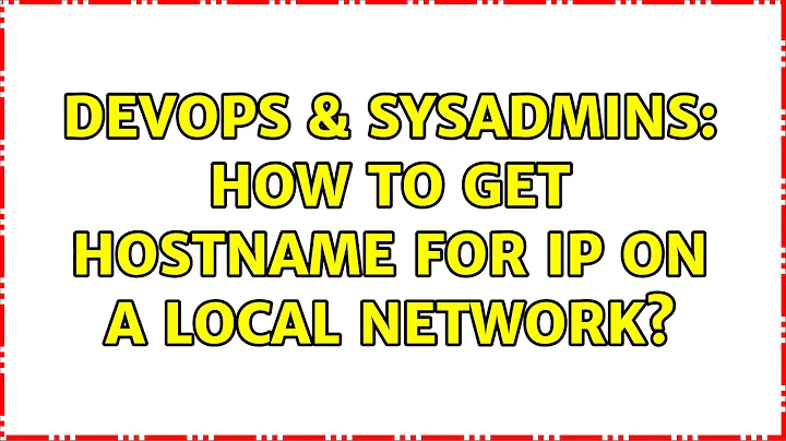 DevOps & SysAdmins: How to get hostname for ip on a local network?