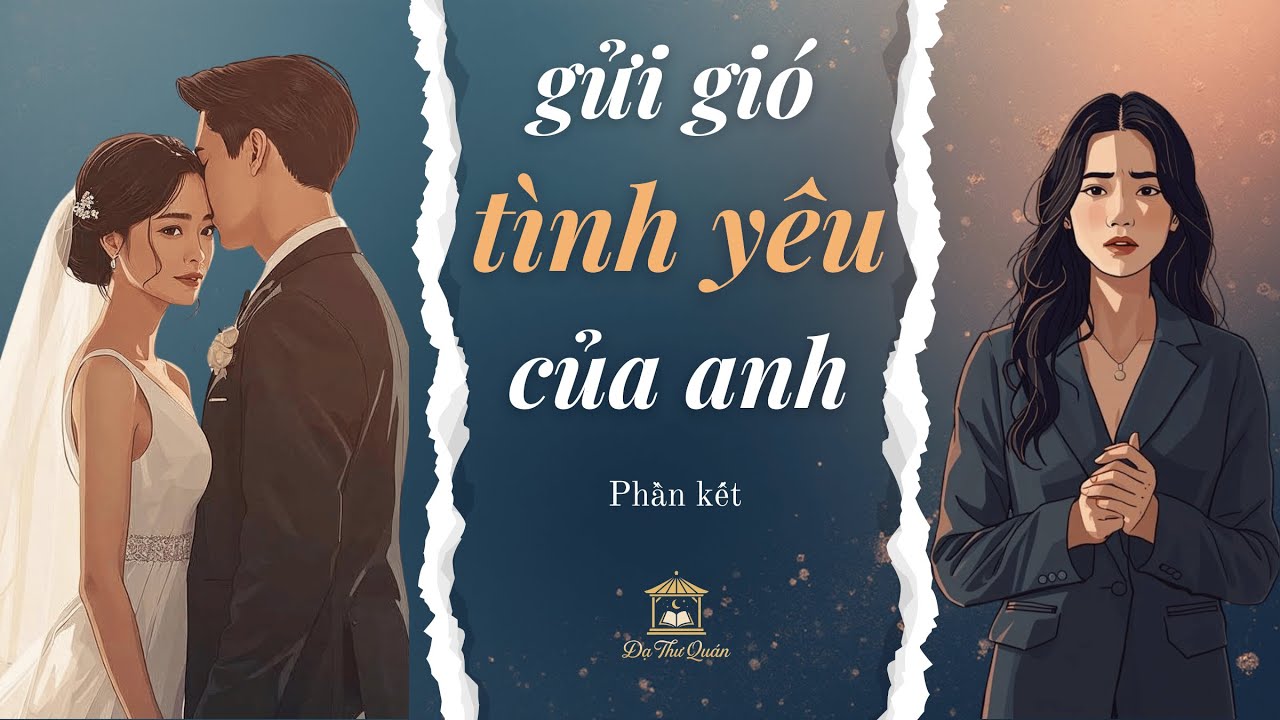 Khi Người Ở Lại Mới Là Người Đau Nhất | Gửi Gió Tình Yêu Của Anh – Phần kết | Truyện Audio Ngôn Tình