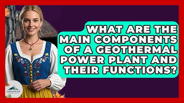 What Are The Main Components Of A Geothermal Power Plant And Their Functions?