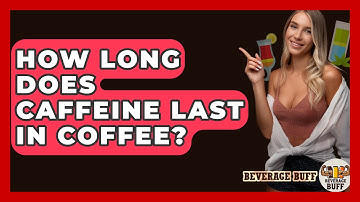 How Long Does Caffeine Last In Coffee? - Beverage Buff