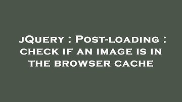jQuery : Post-loading : check if an image is in the browser cache