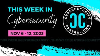 This Week in Cybersecurity | Nov 6-12, 2023 #cybersecuritycentral #thisweekincybersecurity #infosec
