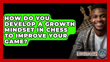 How Do You Develop A Growth Mindset In Chess To Improve Your Game? - The Board Game Xpert