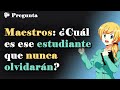 Maestros: ¿A qué alumno nunca olvidarán?