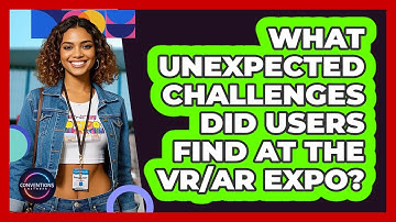 What Unexpected Challenges Did Users Find At The VR/AR Expo? - Conventions Network