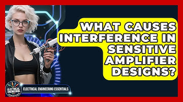 What Causes Interference In Sensitive Amplifier Designs? - Electrical Engineering Essentials