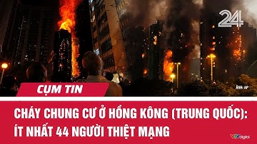 Cháy chung cư ở Hồng Kông (Trung Quốc): Ít nhất 44 người thiệt mạng | Cụm tin | VTV24