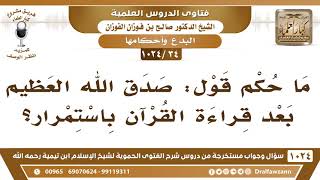 [34 -1024] ما حكم قول: صدق الله العظيم بعد قراءة القرآن باستمرار؟ - صالح الفوزان