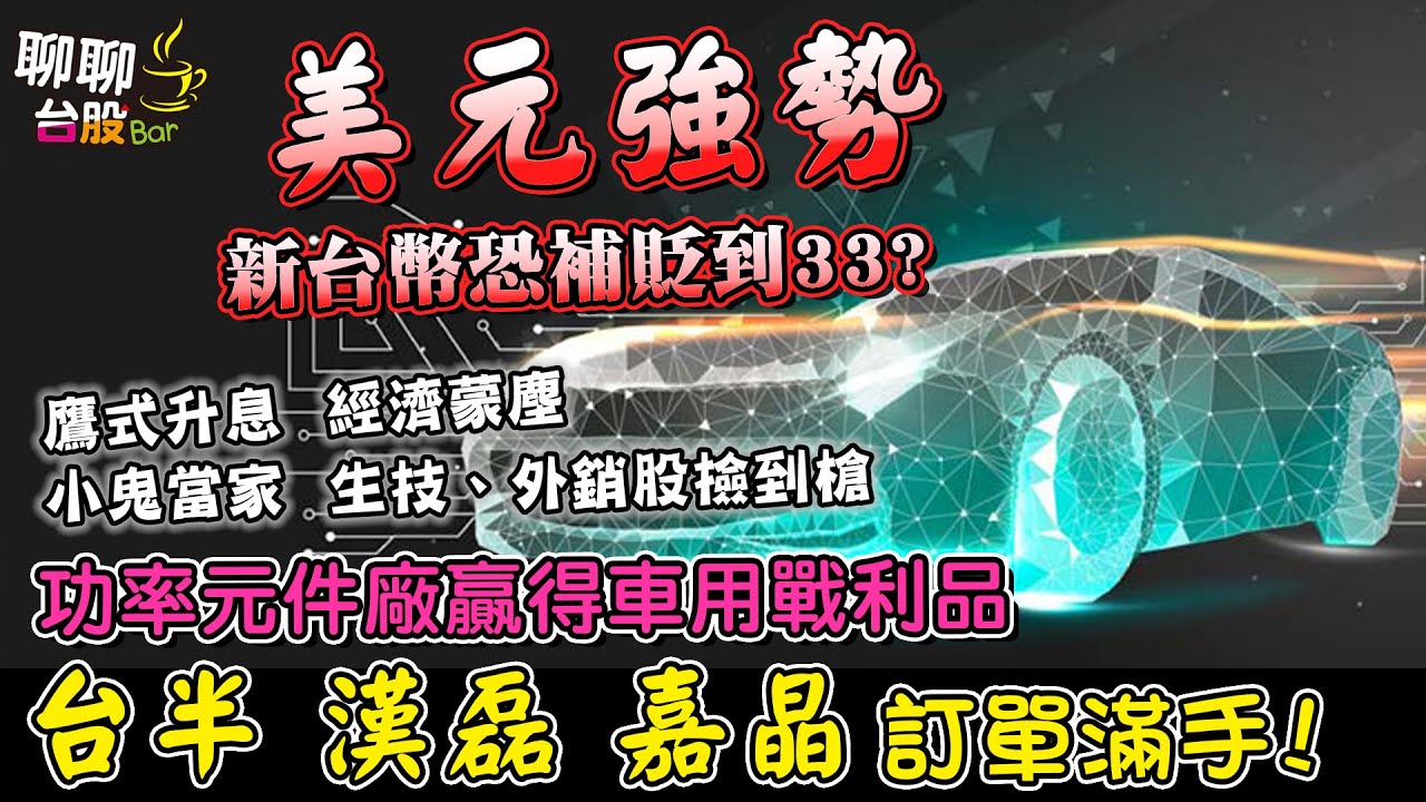 【聊聊台股bar#176】美元強勢 新台幣恐補貶 到33?! 鷹式升息 經濟蒙塵... 小鬼當家 生技、外銷股撿到槍！ 功率元件廠贏得車用戰利品 台半  漢磊 嘉晶 訂單滿手