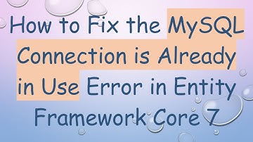How to Fix the MySQL Connection is Already in Use Error in Entity Framework Core 7