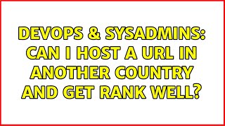 DevOps & SysAdmins: Can I Host A Url in another Country and get rank well?