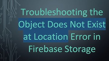 Troubleshooting the Object Does Not Exist at Location Error in Firebase Storage