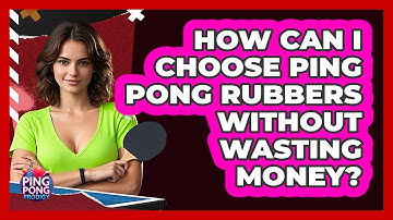 How Can I Choose Ping Pong Rubbers Without Wasting Money? - Ping Pong Prodigy