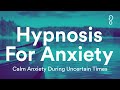 Hypnosis For Anxiety | Guided Meditation to Calm Anxiety During Uncertain Times