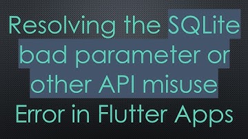 Resolving the SQLite bad parameter or other API misuse Error in Flutter Apps