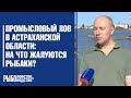 Неводной промысловый лов в Астраханской области: на что жалуются рыбаки?