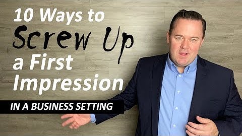 FIRST IMPRESSIONS - 10 Ways to Screw Up a First Impression in a BUSINESS setting