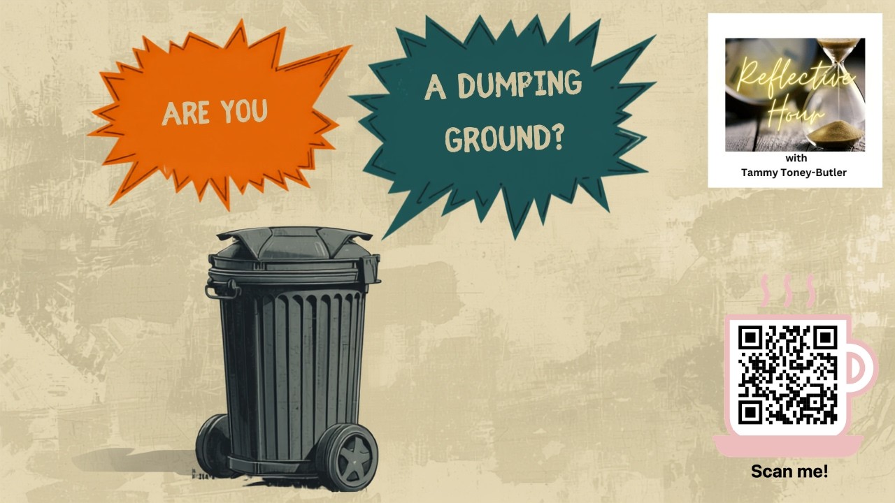Reflective Hour: Are You A Dumping Ground?