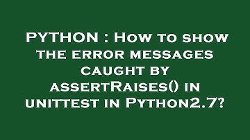 PYTHON : How to show the error messages caught by assertRaises() in unittest in Python2.7?