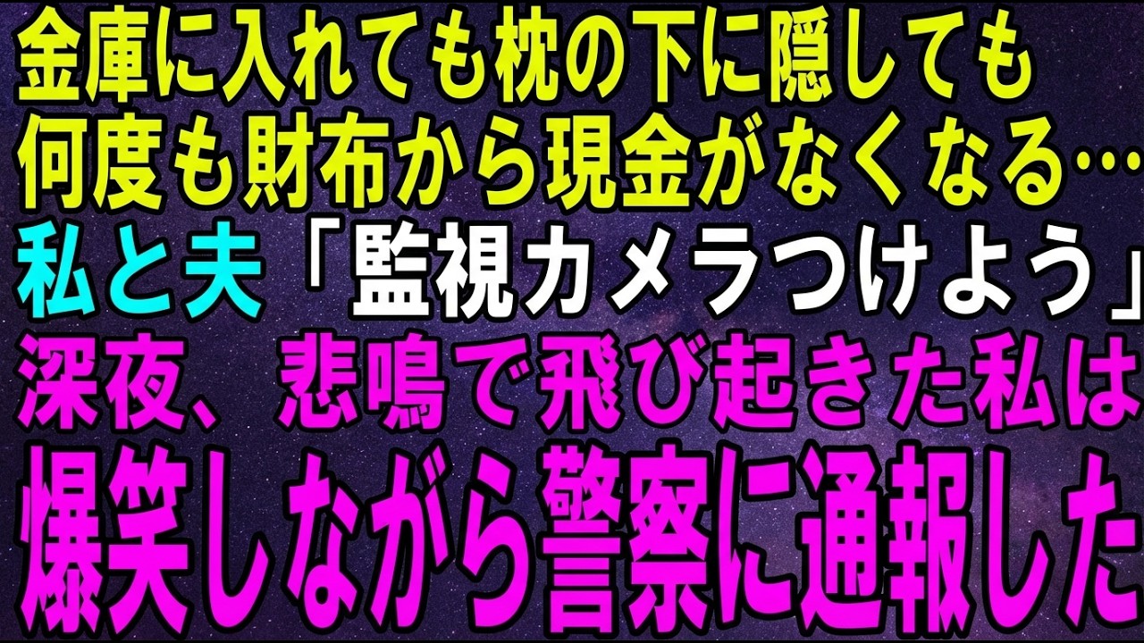 【スカッとする話】金庫に入れても肌身離さず持っても、何度も財布から現金が消える…私と夫「監視カメラつけよう」深夜、悲鳴で飛び起きた私は爆笑しながら警察に通報→実は…ｗ【修羅場】