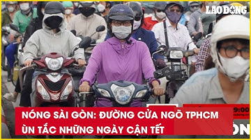 Nóng Sài Gòn: Đường cửa ngõ TPHCM ùn tắc những ngày cận Tết| Báo Lao Động