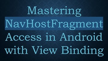 Mastering NavHostFragment Access in Android with View Binding