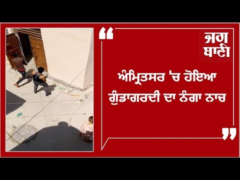 Amritsar `ਚ ਹੋਇਆ ਗੁੰਡਾਗਰਦੀ ਦਾ ਨੰਗਾ ਨਾਚ