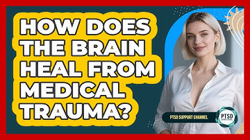 How Does The Brain Heal From Medical Trauma? - PTSD Support Channel