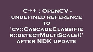 C++ : OpenCV - undefined reference to cv::CascadeClassifier::detectMultiScale() after NDK update