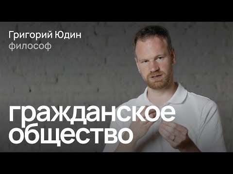 Как появилось гражданское общество и что оно может делать в России сегодня? / Григорий Юдин