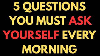 I DARE YOU TO ASK YOURSELF THESE 5 POWERFUL QUESTIONS EVERY MORNING AND SEE WHAT HAPPENS